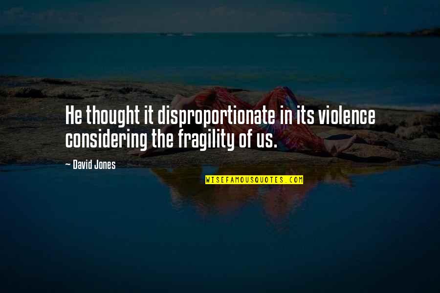 Fragility Quotes By David Jones: He thought it disproportionate in its violence considering