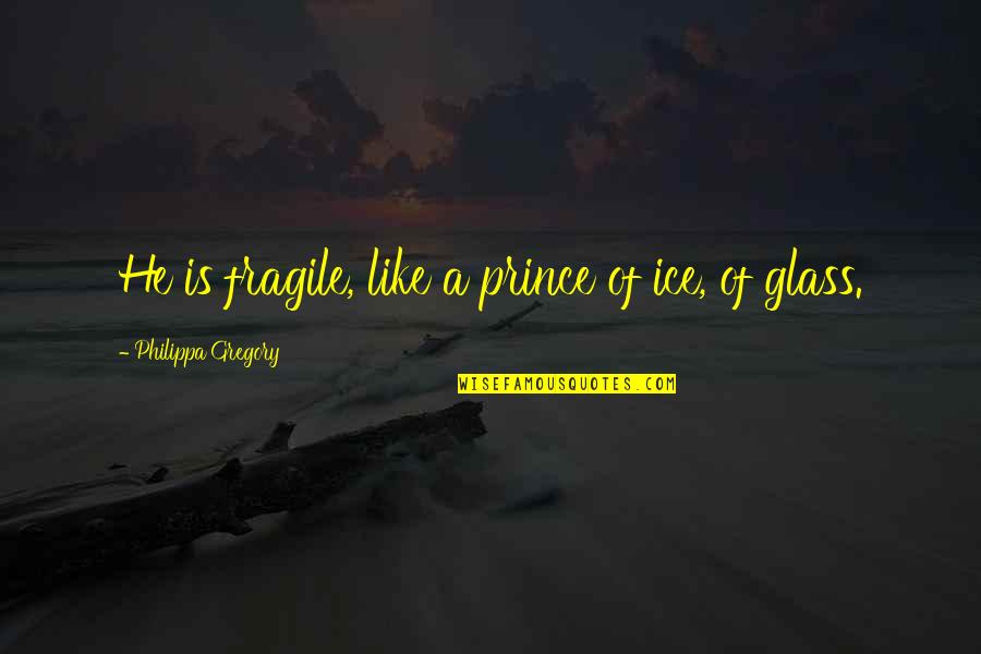 Fragility Quotes By Philippa Gregory: He is fragile, like a prince of ice,