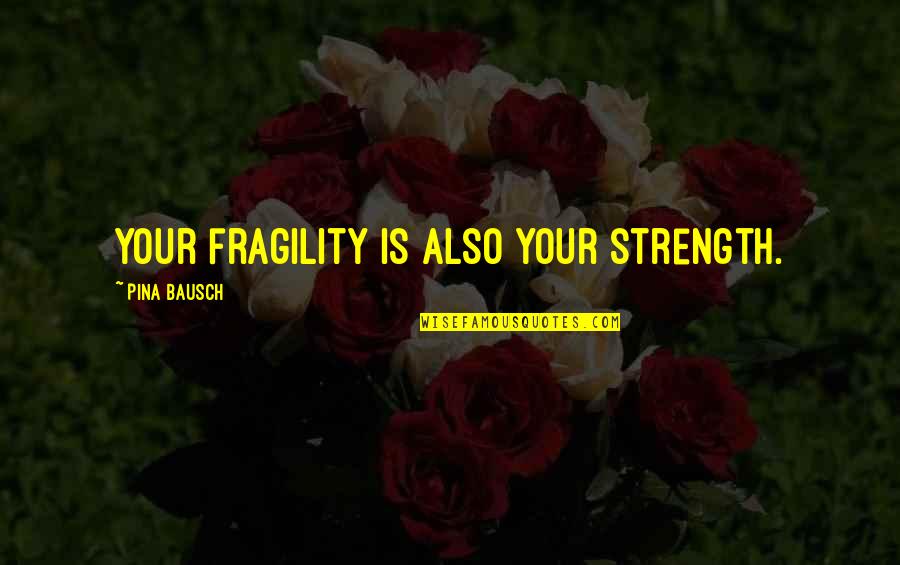 Fragility Quotes By Pina Bausch: Your fragility is also your strength.