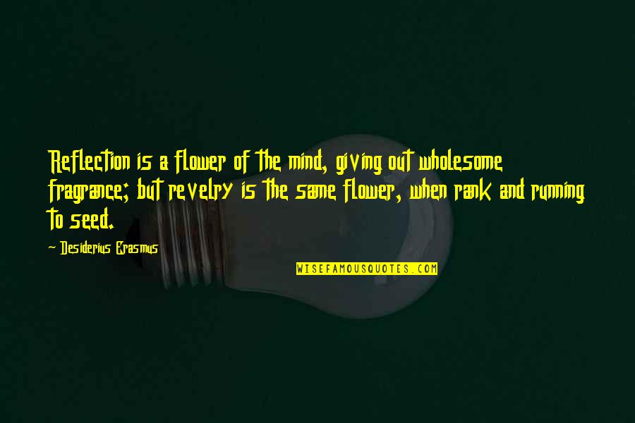 Fragrance Of Flower Quotes By Desiderius Erasmus: Reflection is a flower of the mind, giving