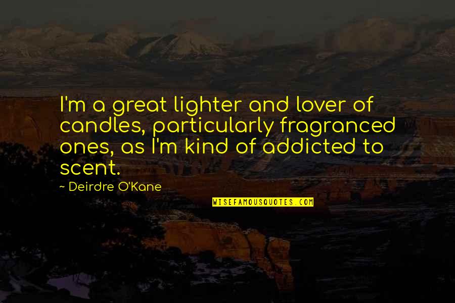 Fragranced Candles Quotes By Deirdre O'Kane: I'm a great lighter and lover of candles,