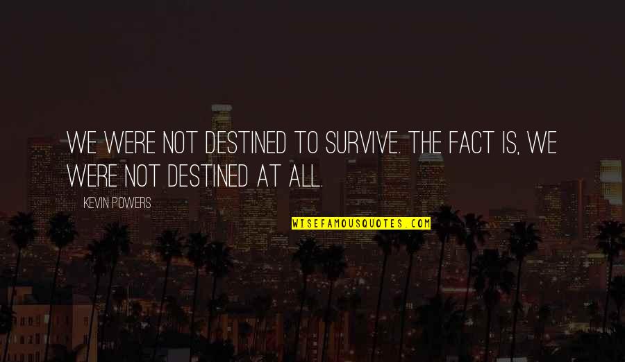 Fraisse Law Quotes By Kevin Powers: We were not destined to survive. The fact