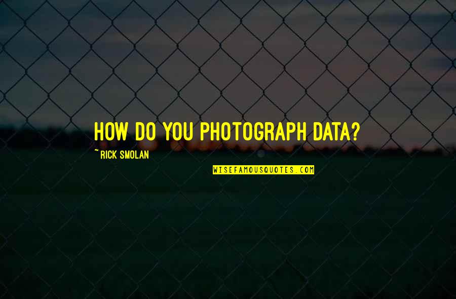 Franchisers Quotes By Rick Smolan: How do you photograph data?