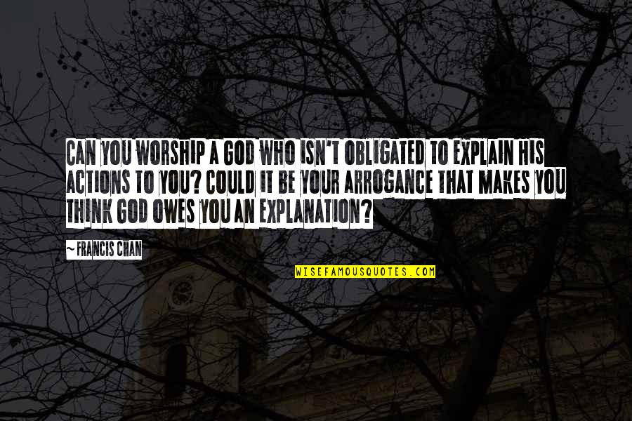 Francis Chan Quotes By Francis Chan: Can you worship a God who isn't obligated