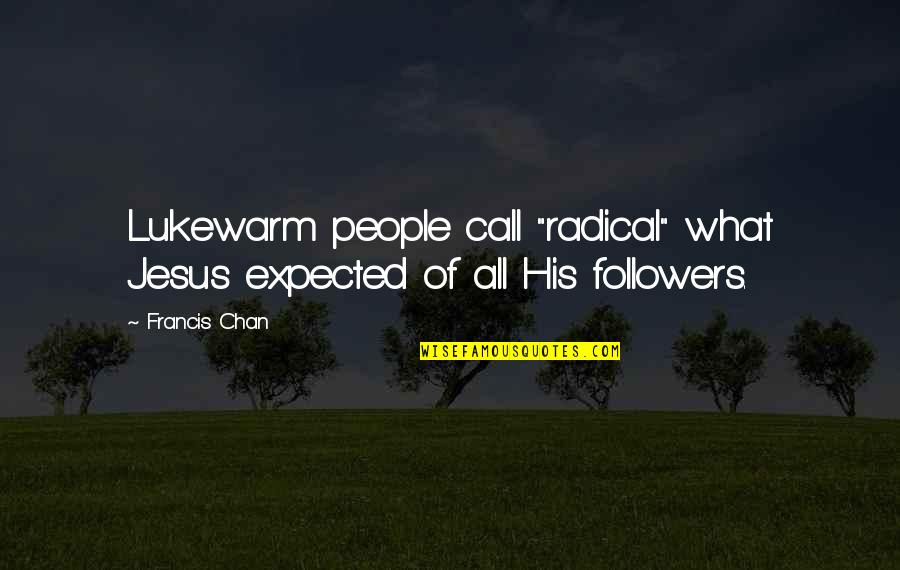 Francis Chan Quotes By Francis Chan: Lukewarm people call "radical" what Jesus expected of