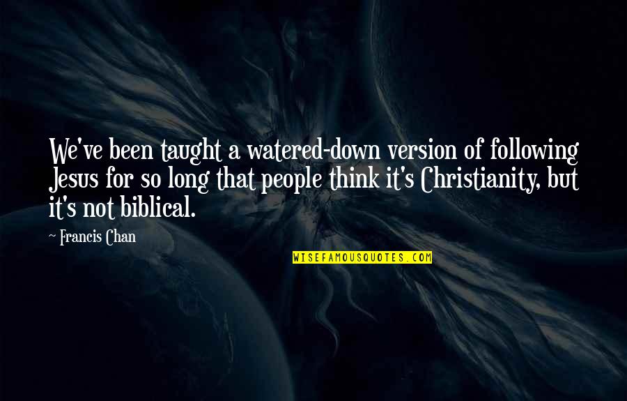 Francis Chan Quotes By Francis Chan: We've been taught a watered-down version of following