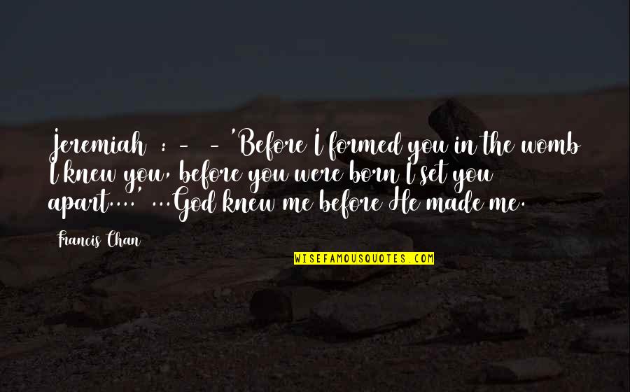 Francis Chan Quotes By Francis Chan: Jeremiah 1:4-5 - 'Before I formed you in