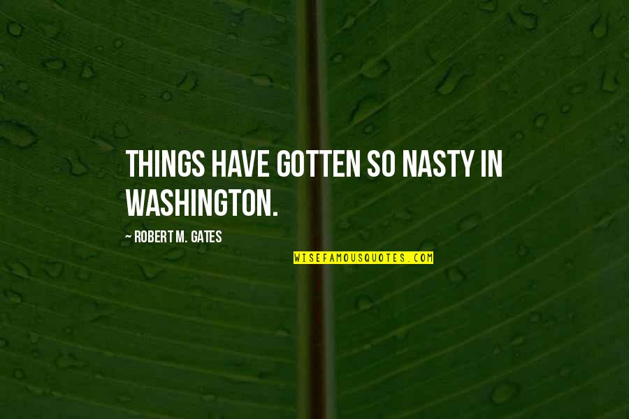 Francisco Hidalgo Quotes By Robert M. Gates: Things have gotten so nasty in Washington.