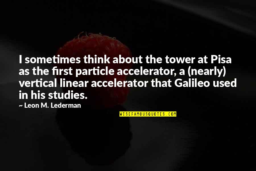 Franck Einstein Quotes By Leon M. Lederman: I sometimes think about the tower at Pisa