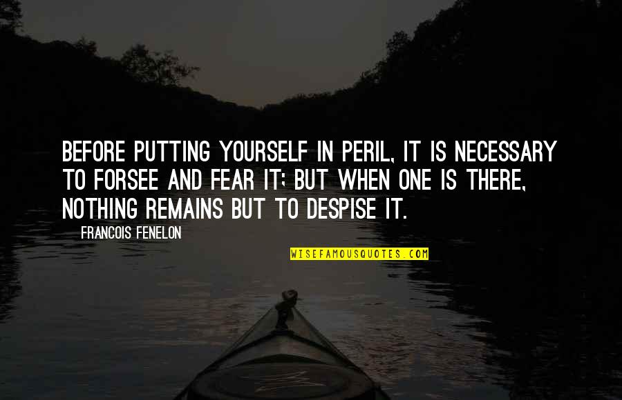 Francois Fenelon Quotes By Francois Fenelon: Before putting yourself in peril, it is necessary