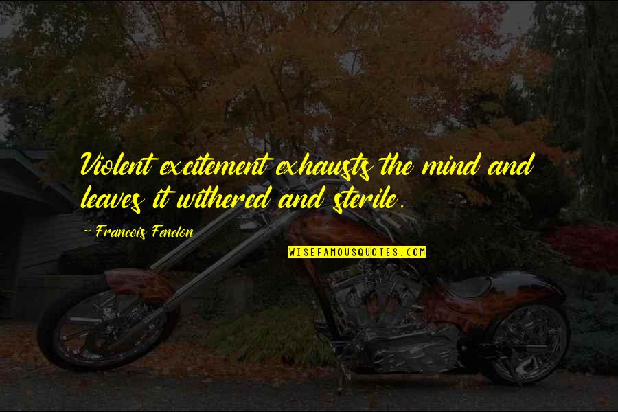 Francois Fenelon Quotes By Francois Fenelon: Violent excitement exhausts the mind and leaves it