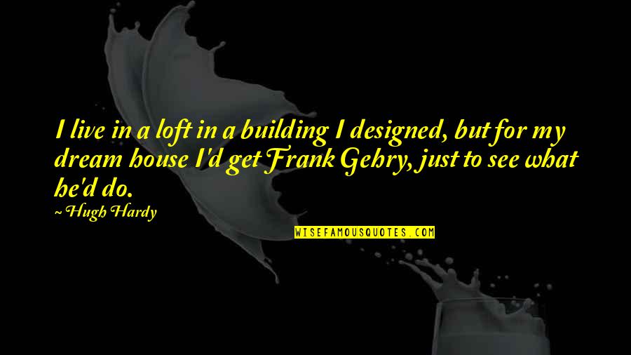 Frank D'arbo Quotes By Hugh Hardy: I live in a loft in a building