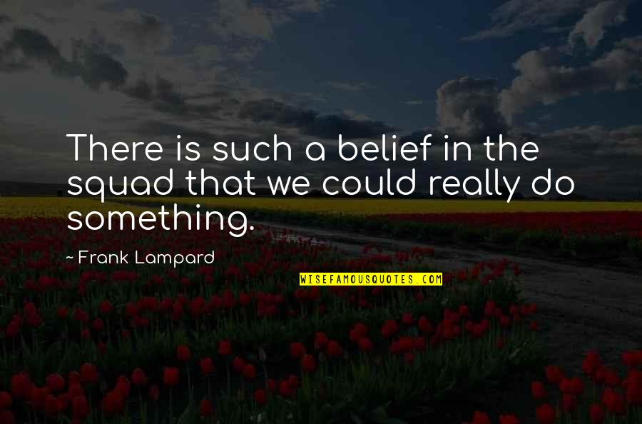 Frank Lampard Quotes By Frank Lampard: There is such a belief in the squad