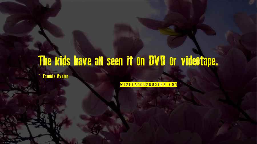 Frankie Avalon Quotes By Frankie Avalon: The kids have all seen it on DVD