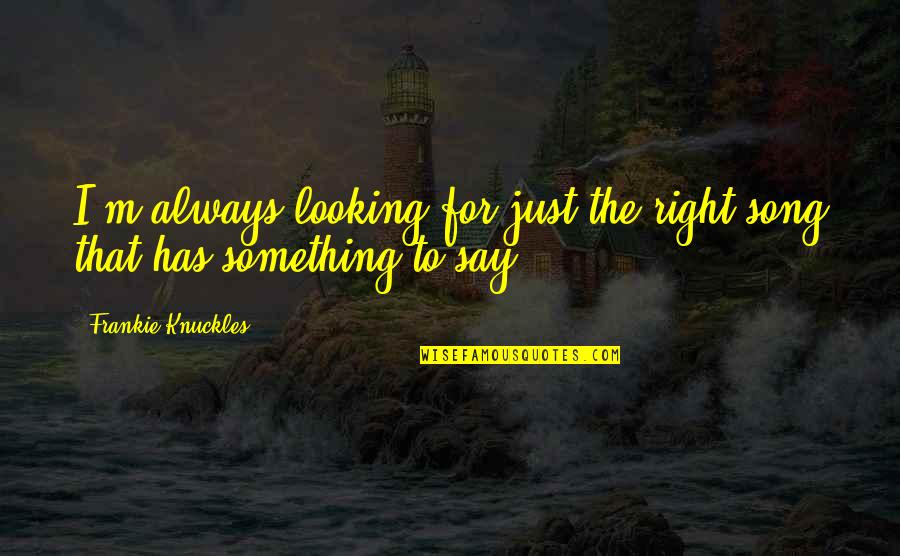 Frankie Knuckles Quotes By Frankie Knuckles: I'm always looking for just the right song