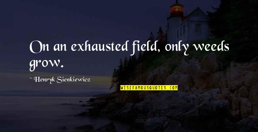 Frankson15 Quotes By Henryk Sienkiewicz: On an exhausted field, only weeds grow.