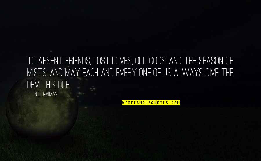 Franssen Keukens Quotes By Neil Gaiman: To absent friends, lost loves, old gods, and