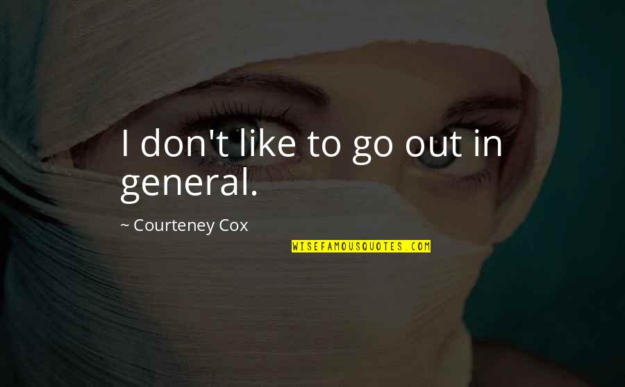 Frassetto Law Quotes By Courteney Cox: I don't like to go out in general.