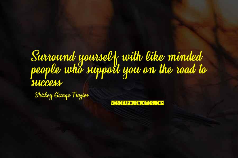 Frazier Quotes By Shirley George Frazier: Surround yourself with like-minded people who support you