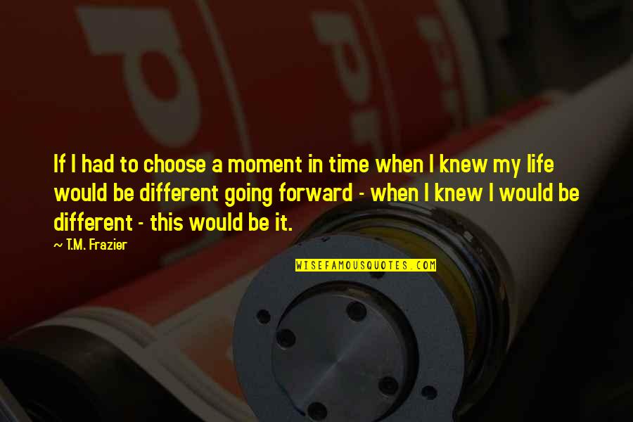 Frazier Quotes By T.M. Frazier: If I had to choose a moment in