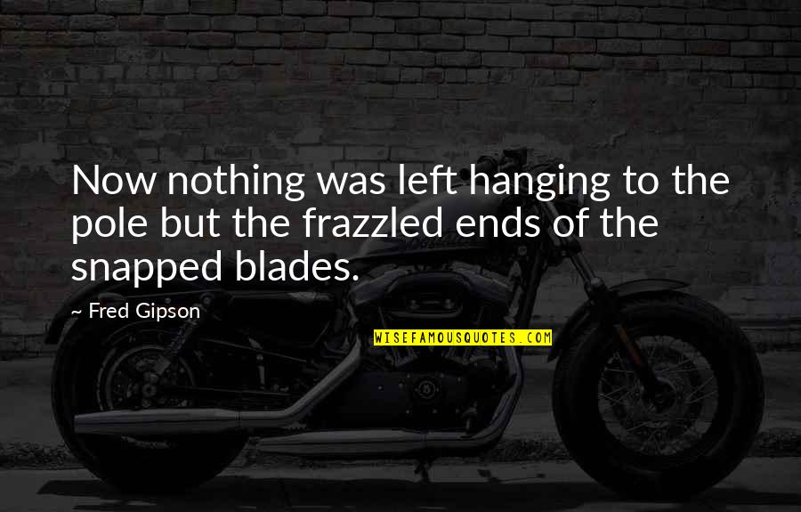 Frazzled Quotes By Fred Gipson: Now nothing was left hanging to the pole