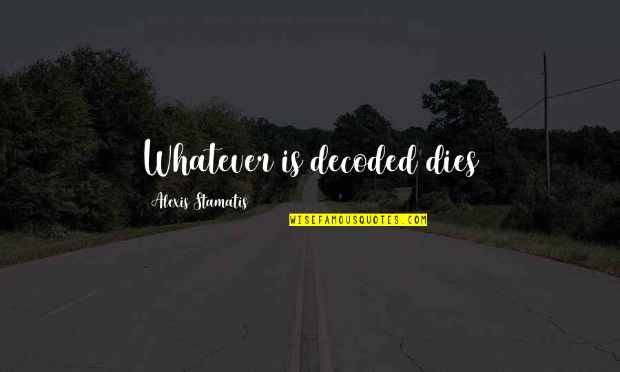 Freakign Quotes By Alexis Stamatis: Whatever is decoded dies