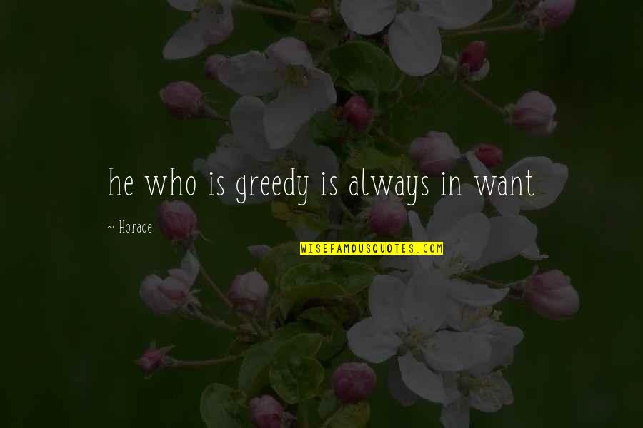 Freakign Quotes By Horace: he who is greedy is always in want