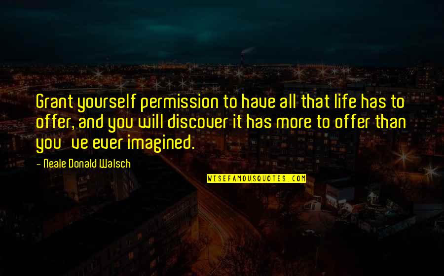 Freakouts New Quotes By Neale Donald Walsch: Grant yourself permission to have all that life