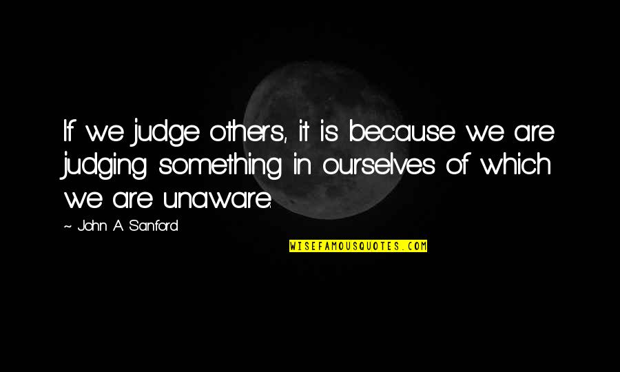 Freckleton Lancs Quotes By John A. Sanford: If we judge others, it is because we