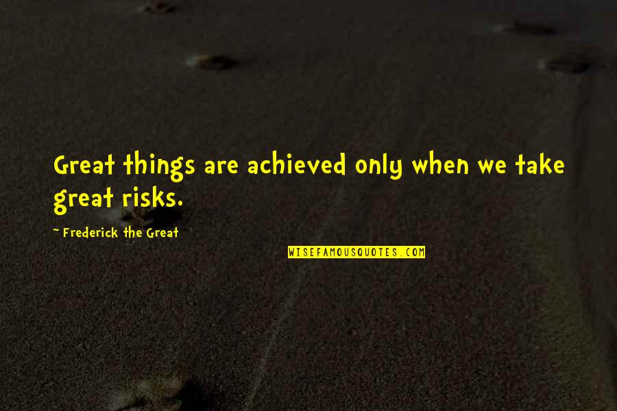 Frederick The Great Quotes By Frederick The Great: Great things are achieved only when we take