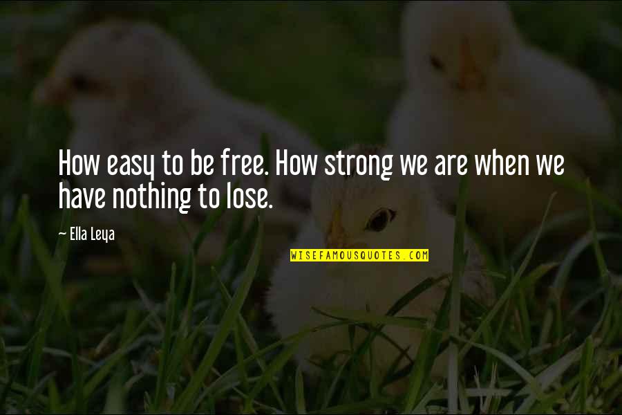 Free Choice Quotes By Ella Leya: How easy to be free. How strong we