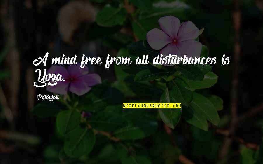 Free From All Quotes By Patanjali: A mind free from all disturbances is Yoga.