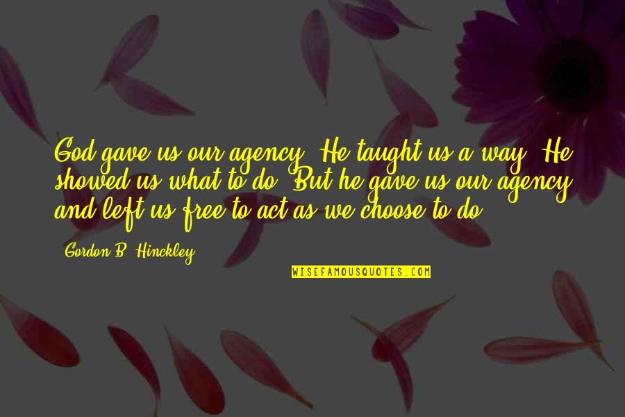 Free To Choose Quotes By Gordon B. Hinckley: God gave us our agency. He taught us