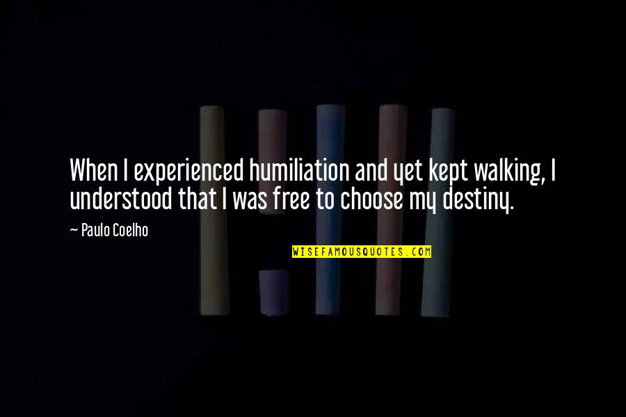 Free To Choose Quotes By Paulo Coelho: When I experienced humiliation and yet kept walking,