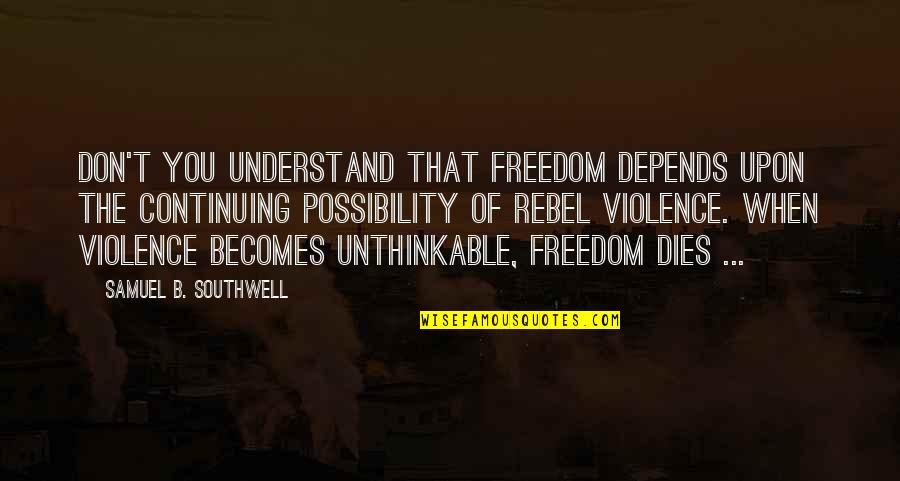 Freedom From Violence Quotes By Samuel B. Southwell: Don't you understand that freedom depends upon the