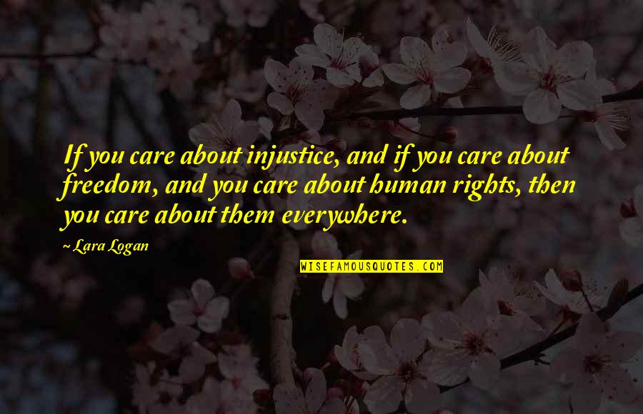 Freedom Human Rights Quotes By Lara Logan: If you care about injustice, and if you