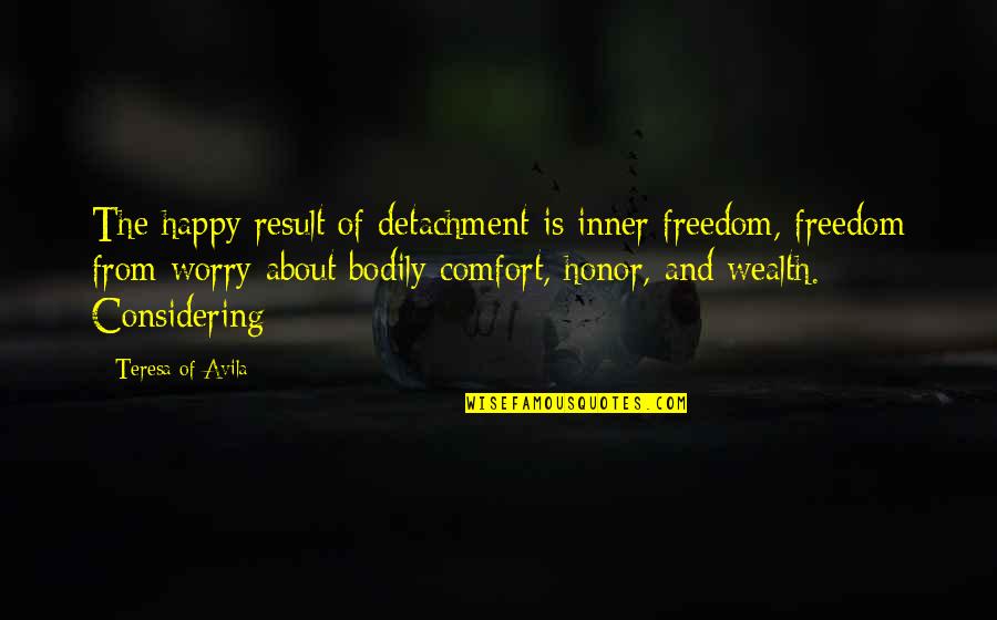 Freedom Is Wealth Quotes By Teresa Of Avila: The happy result of detachment is inner freedom,