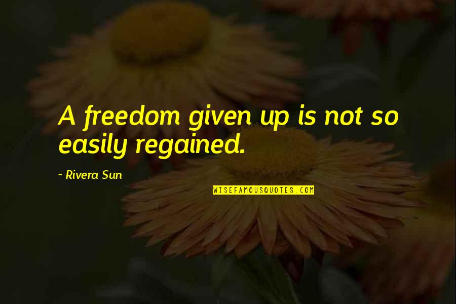 Freedom Of America Quotes By Rivera Sun: A freedom given up is not so easily