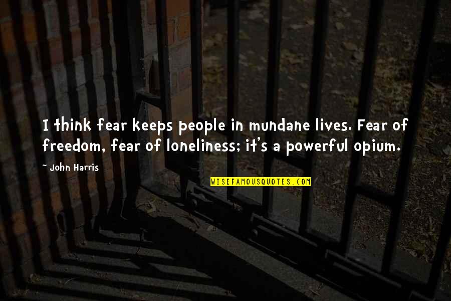 Freedom Of Fear Quotes By John Harris: I think fear keeps people in mundane lives.
