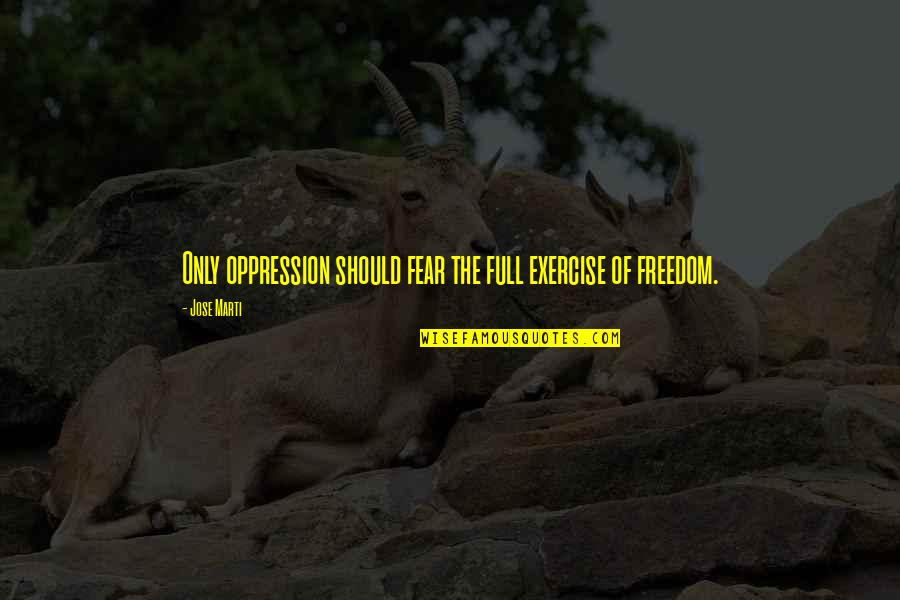 Freedom Of Fear Quotes By Jose Marti: Only oppression should fear the full exercise of