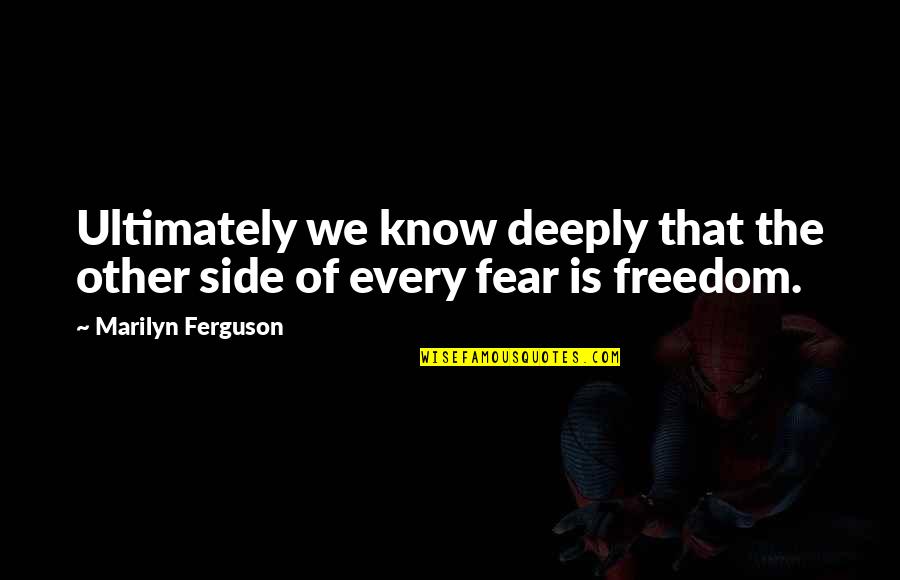 Freedom Of Fear Quotes By Marilyn Ferguson: Ultimately we know deeply that the other side
