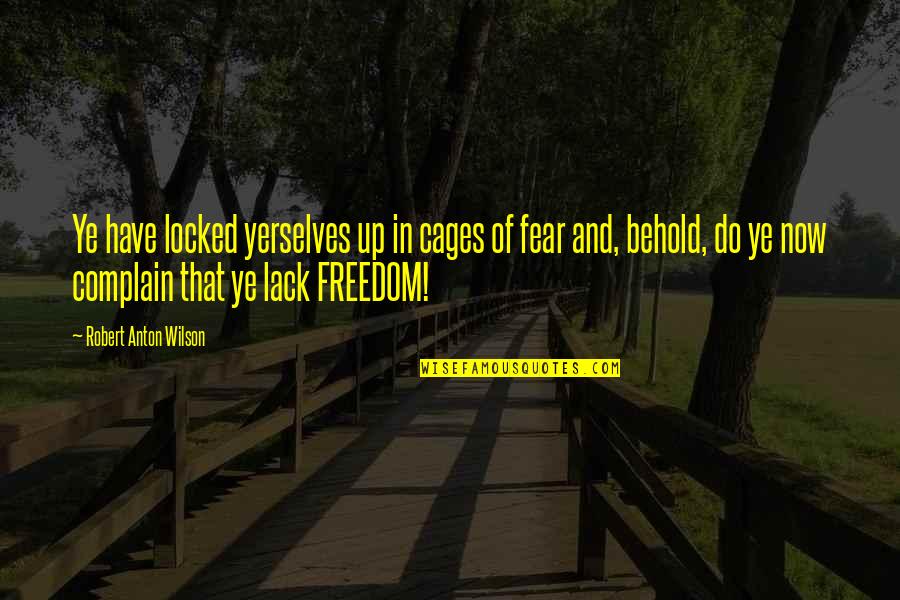 Freedom Of Fear Quotes By Robert Anton Wilson: Ye have locked yerselves up in cages of