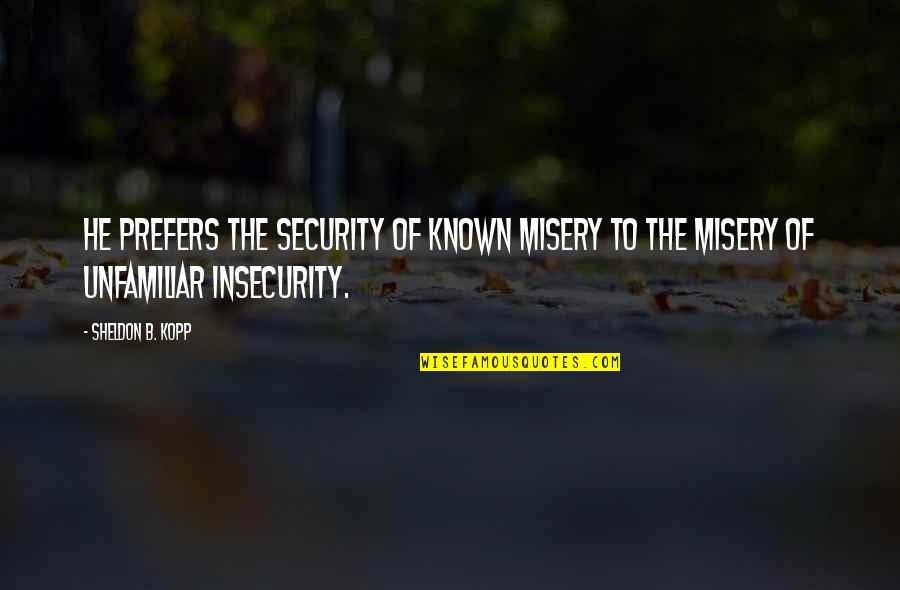 Freedom Of Fear Quotes By Sheldon B. Kopp: He prefers the security of known misery to