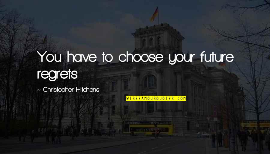 Freedom To Choose Quotes By Christopher Hitchens: You have to choose your future regrets.