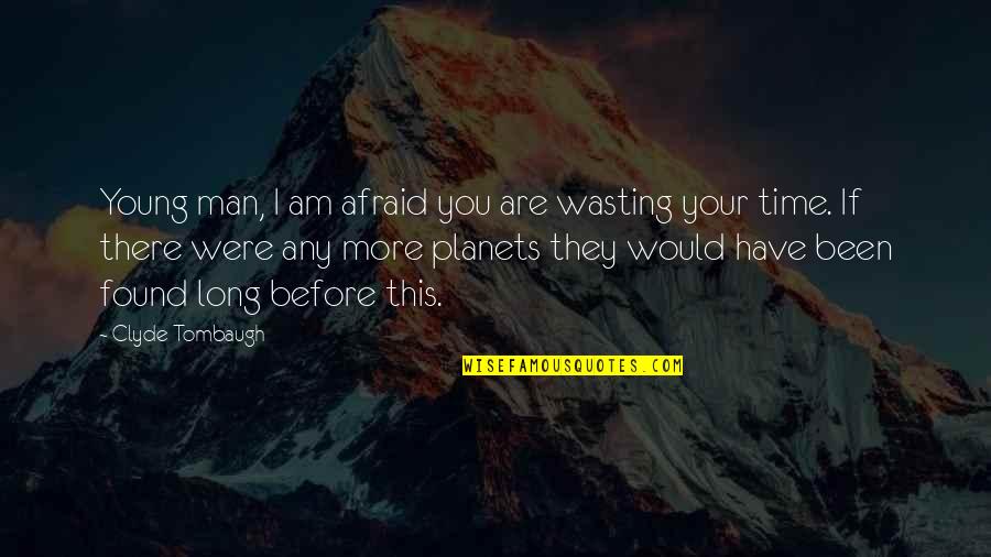 Freedom To Explore Quotes By Clyde Tombaugh: Young man, I am afraid you are wasting