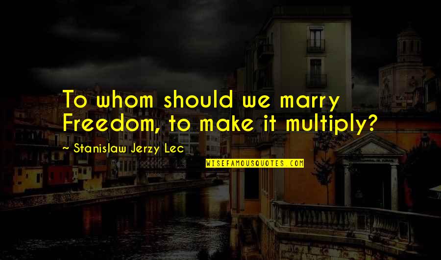 Freedom To Marry Quotes By Stanislaw Jerzy Lec: To whom should we marry Freedom, to make