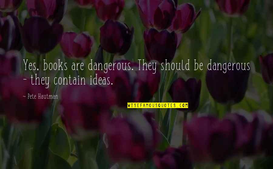 Freedom To Read Quotes By Pete Hautman: Yes, books are dangerous. They should be dangerous