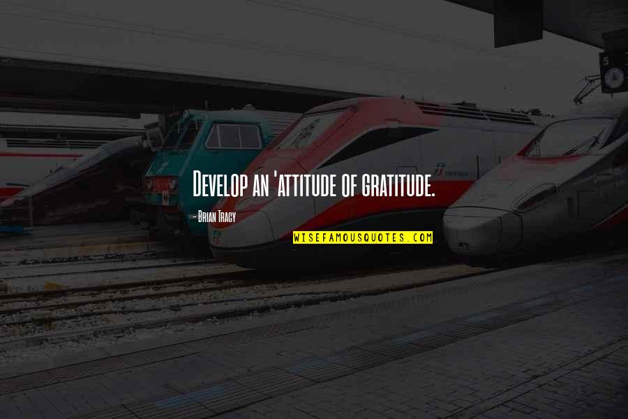 Freedom Wtih Retrictions Quotes By Brian Tracy: Develop an 'attitude of gratitude.