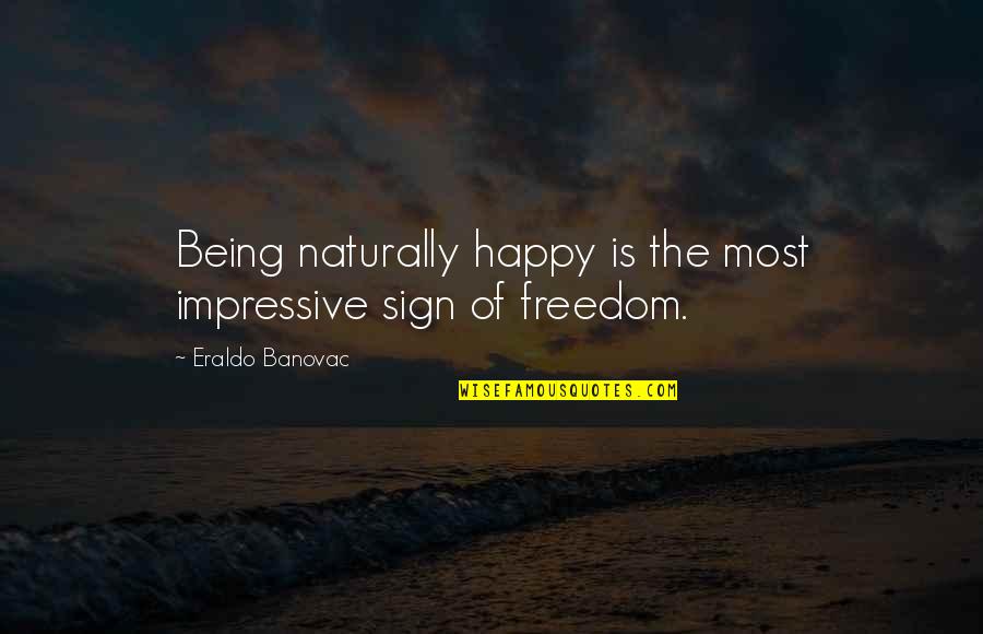 Freeing Feeling Quotes By Eraldo Banovac: Being naturally happy is the most impressive sign