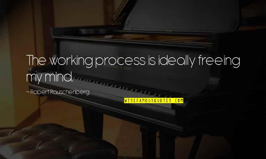 Freeing Your Mind Quotes By Robert Rauschenberg: The working process is ideally freeing my mind.